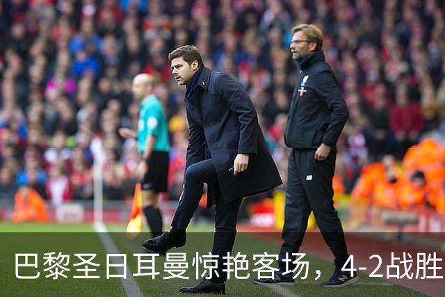 巴黎圣日耳曼惊艳客场，4-2战胜曼城再谱辉煌