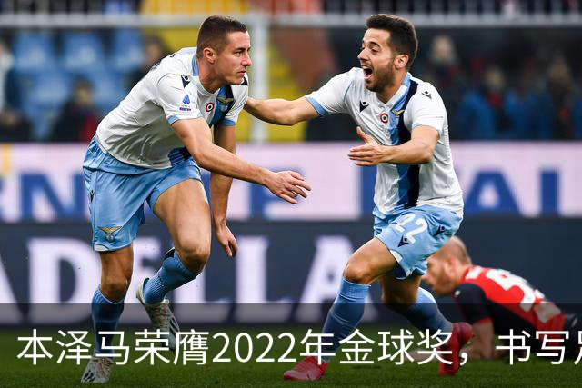 本泽马荣膺2022年金球奖，书写足球新篇章